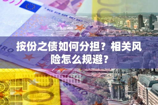 北京按份之债如何分担?相关风险怎么规避? 北京按份之债如何分担?相关风险怎么规避?