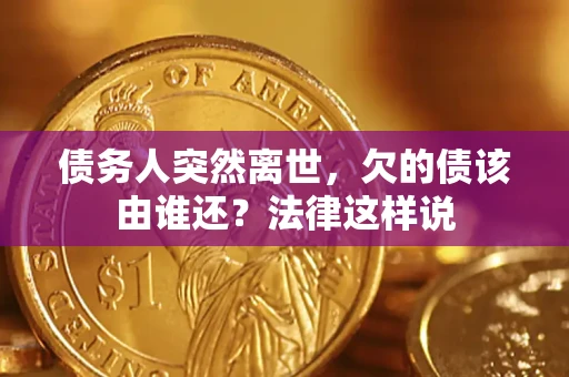 北京债务人突然离世,欠的债该由谁还?法律这样说 北京债务人突然离世,欠的债该由谁还?法律这样说